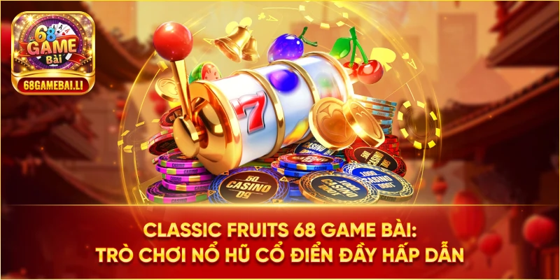 Classic Fruits 68 Game Bài: Trò chơi nổ hũ cổ điển đầy hấp dẫn